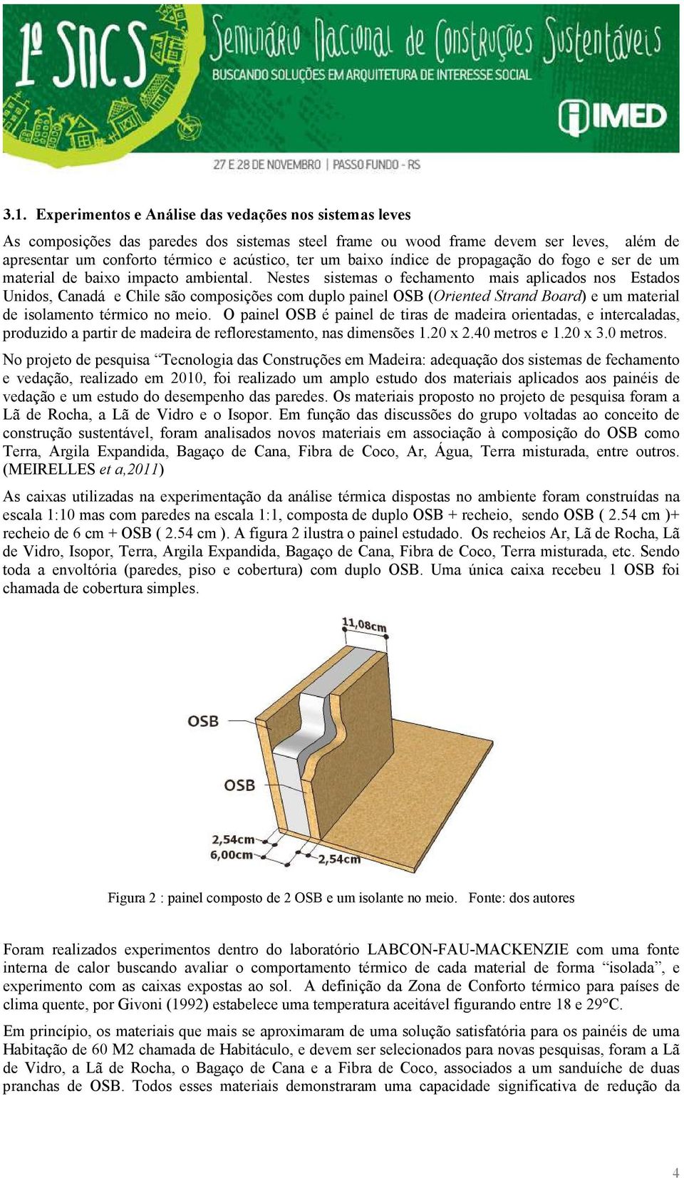 Nestes sistemas o fechamento mais aplicados nos Estados Unidos, Canadá e Chile são composições com duplo painel OSB (Oriented Strand Board) e um material de isolamento térmico no meio.