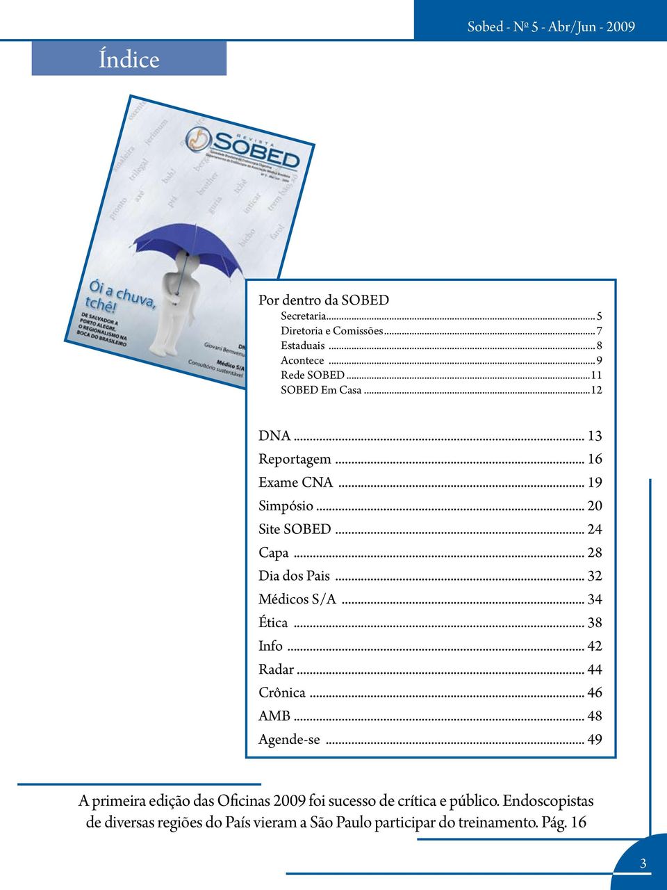 .. 28 Dia dos Pais... 32 Médicos S/A... 34 Ética... 38 Info... 42 Radar... 44 Crônica... 46 AMB... 48 Agende-se.