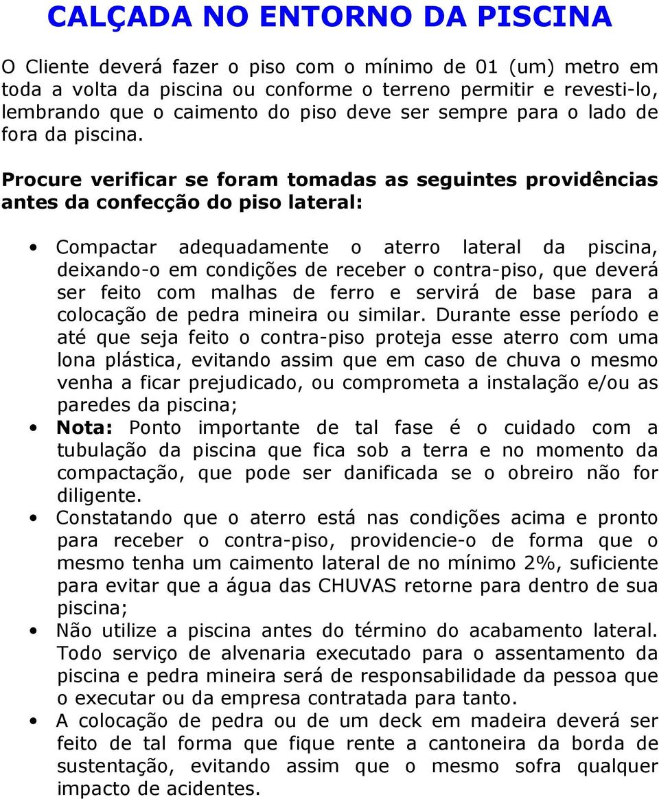 Procure verificar se foram tomadas as seguintes providências antes da confecção do piso lateral: Compactar adequadamente o aterro lateral da piscina, deixando-o em condições de receber o contra-piso,