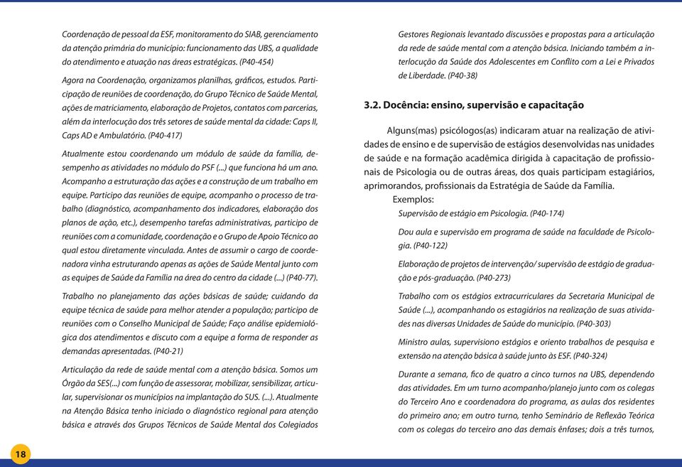 Participação de reuniões de coordenação, do Grupo Técnico de Saúde Mental, ações de matriciamento, elaboração de Projetos, contatos com parcerias, além da interlocução dos três setores de saúde