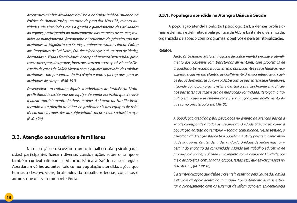 Acompanho os residentes do primeiro ano nas atividades de Vigilância em Saúde, atualmente estamos dando ênfase aos Programas de Pré-Natal, Prá Nenê (crianças até um ano de idade), Acamados e Visitas