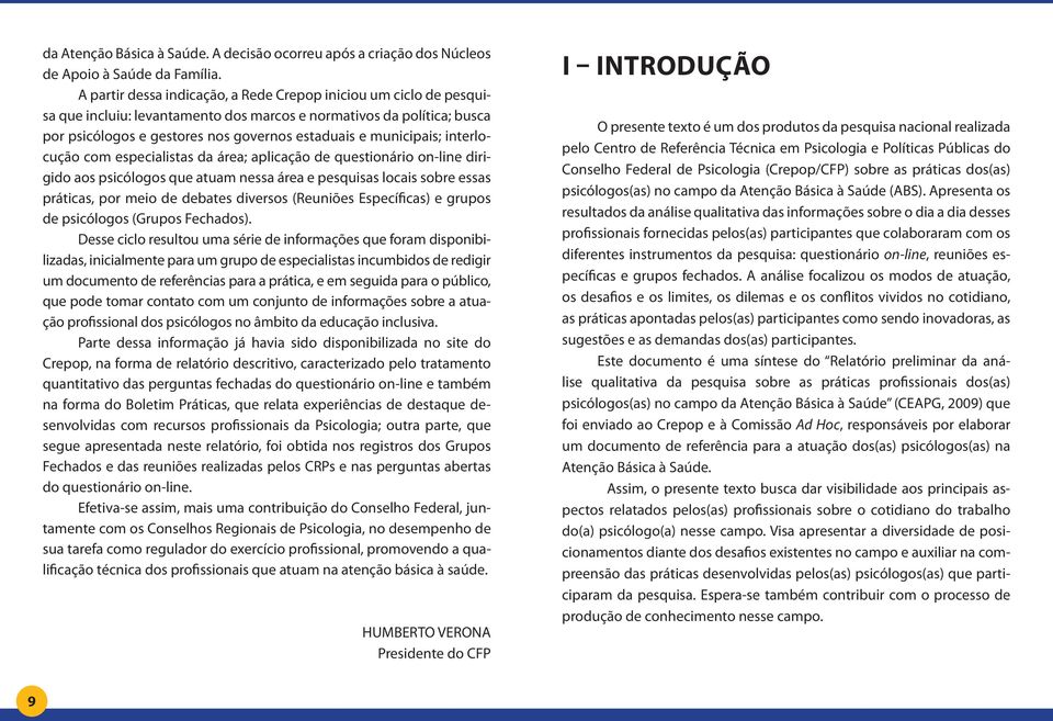 municipais; interlocução com especialistas da área; aplicação de questionário on-line dirigido aos psicólogos que atuam nessa área e pesquisas locais sobre essas práticas, por meio de debates