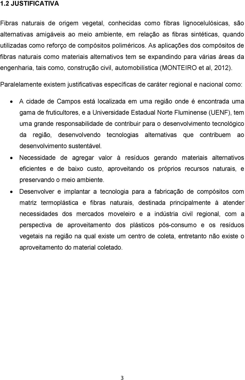 As aplicações dos compósitos de fibras naturais como materiais alternativos tem se expandindo para várias áreas da engenharia, tais como, construção civil, automobilística (MONTEIRO et al, 2012).