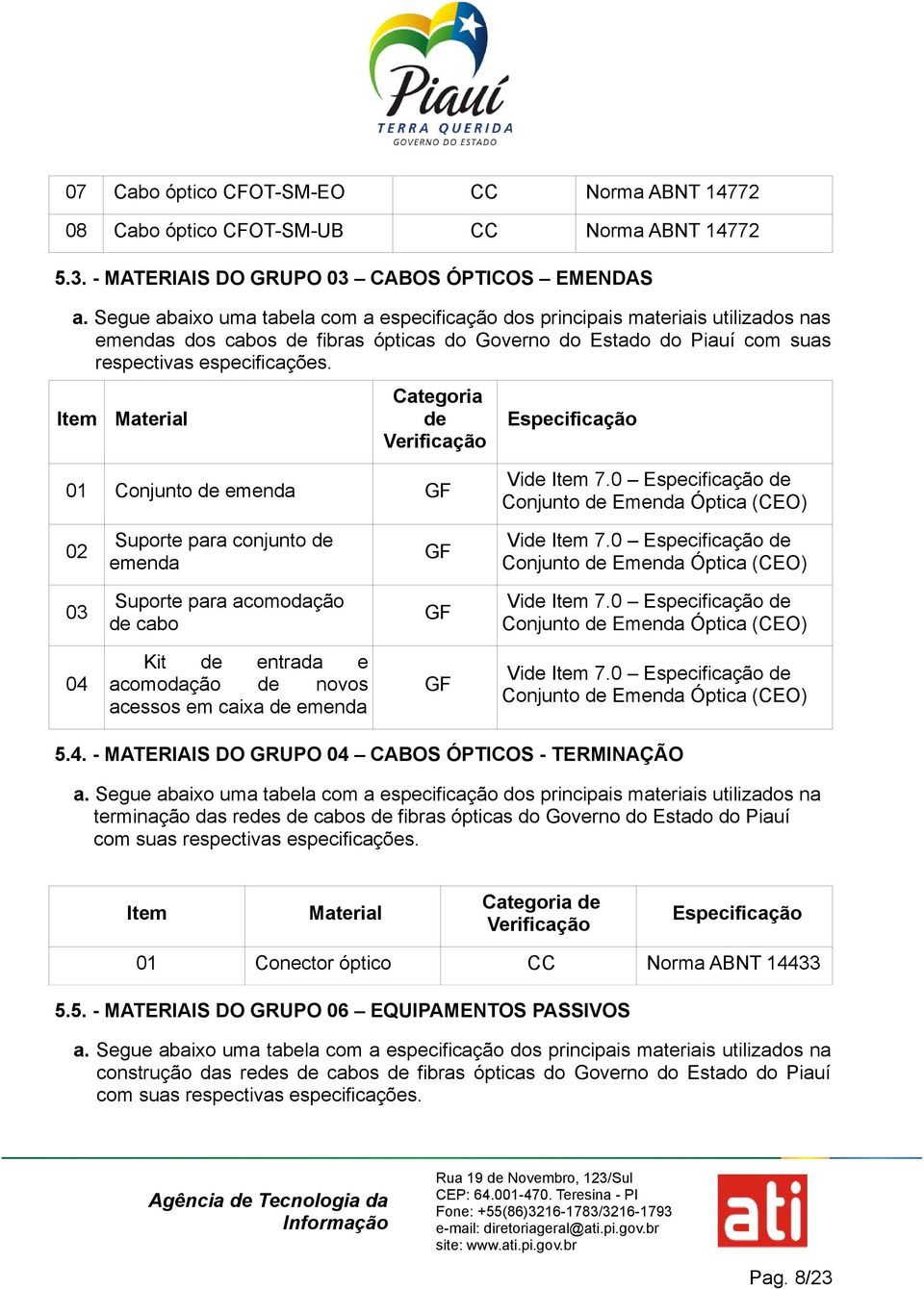 Item Material Categoria de Verificação Especificação 01 Conjunto de emenda GF Vide Item 7.0 Especificação de Conjunto de Emenda Óptica (CEO) 02 Suporte para conjunto de emenda GF Vide Item 7.