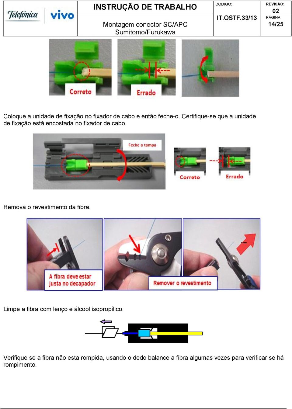 Remova o revestimento da fibra. Limpe a fibra com lenço e álcool isopropílico.