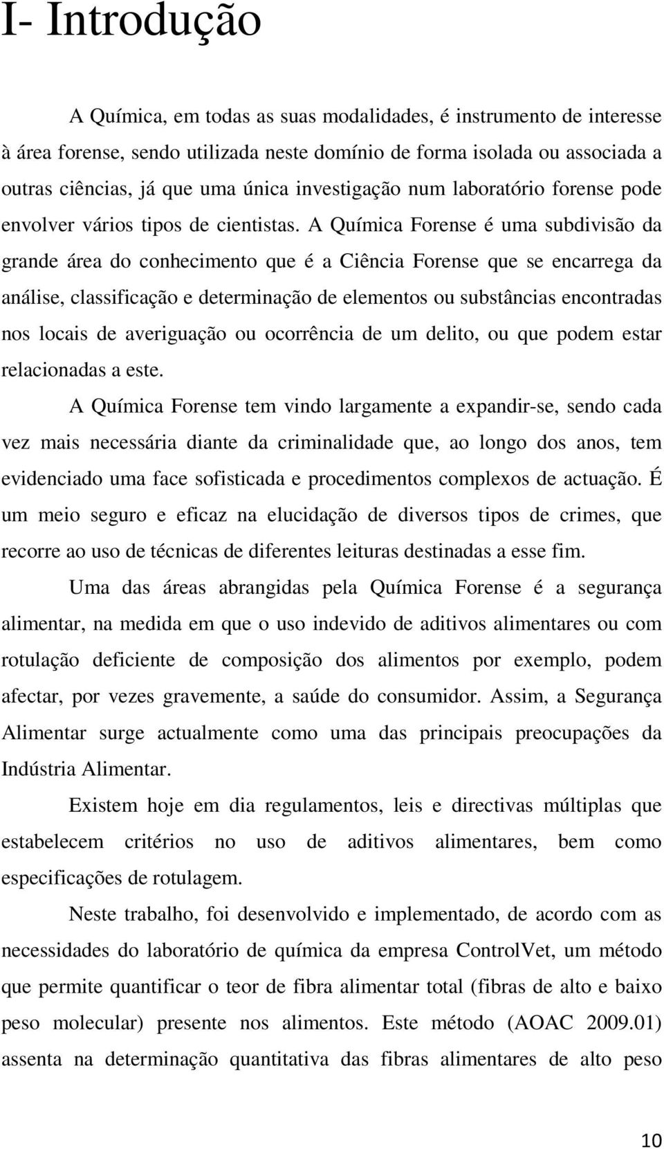 A Química Forense é uma subdivisão da grande área do conhecimento que é a Ciência Forense que se encarrega da análise, classificação e determinação de elementos ou substâncias encontradas nos locais