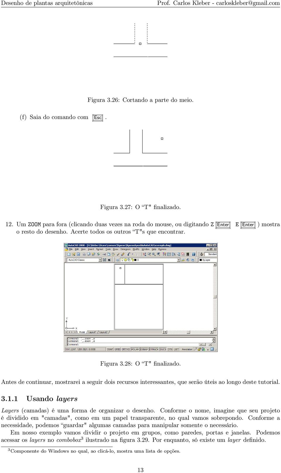 Antes de continuar, mostrarei a seguir dois recursos interessantes, que serão úteis ao longo deste tutorial. 3.1.1 Usando layers Layers (camadas) é uma forma de organizar o desenho.