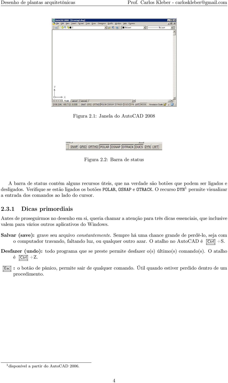 1 Dicas primordiais Antes de proseguirmos no desenho em si, queria chamar a atenção para três dicas essenciais, que inclusive valem para vários outros aplicativos do Windows.