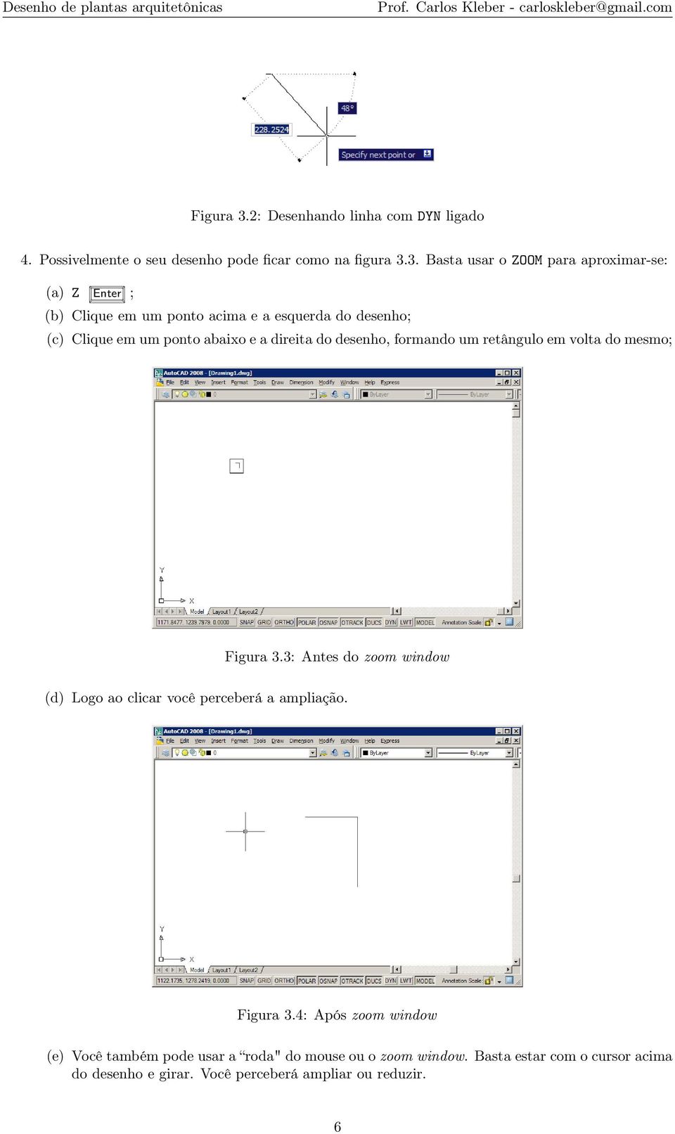 3. Basta usar o ZOOM para aproximar-se: (a) Z Enter ; (b) Clique em um ponto acima e a esquerda do desenho; (c) Clique em um ponto abaixo e