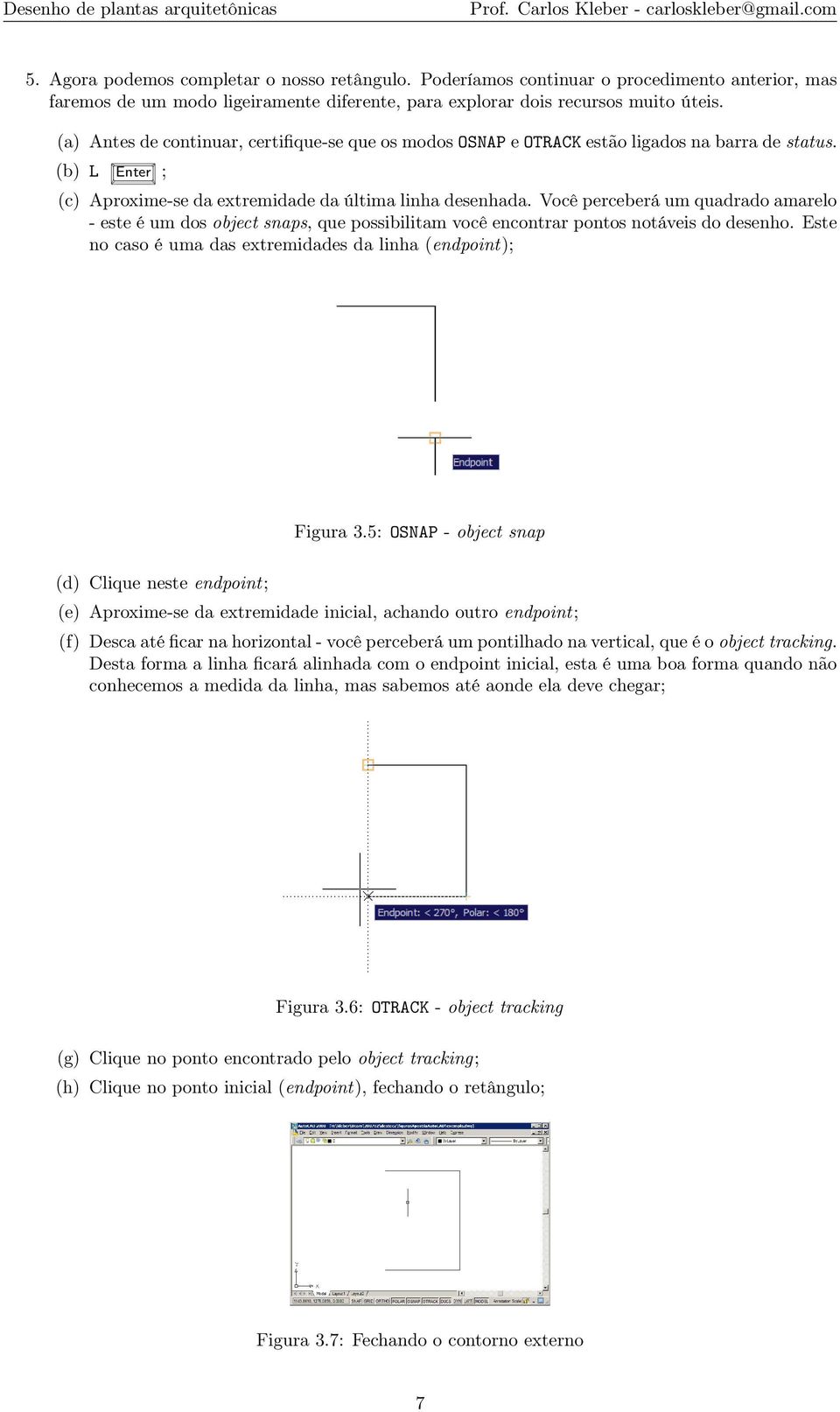 Você perceberá um quadrado amarelo - este é um dos object snaps, que possibilitam você encontrar pontos notáveis do desenho. Este no caso é uma das extremidades da linha (endpoint); Figura 3.