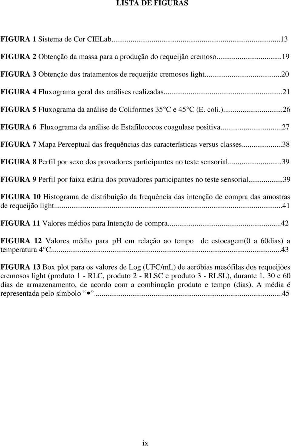 ..27 FIGURA 7 Mapa Perceptual das frequências das características versus classes...38 FIGURA 8 Perfil por sexo dos provadores participantes no teste sensorial.