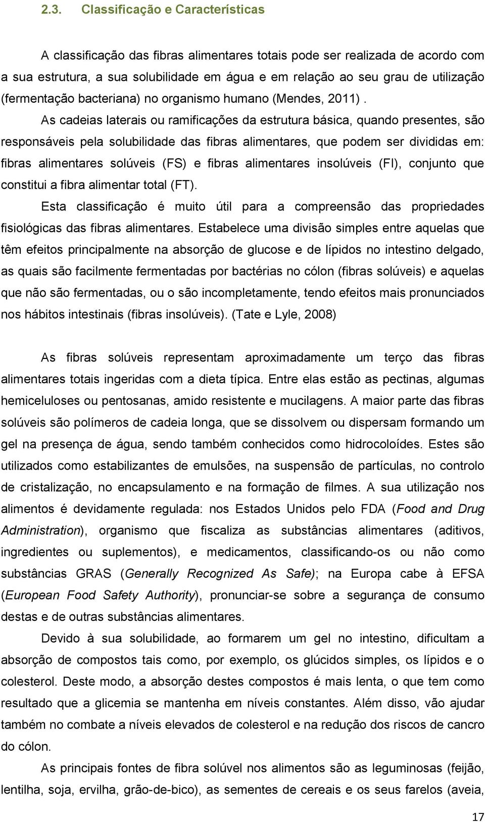 As cadeias laterais ou ramificações da estrutura básica, quando presentes, são responsáveis pela solubilidade das fibras alimentares, que podem ser divididas em: fibras alimentares solúveis (FS) e