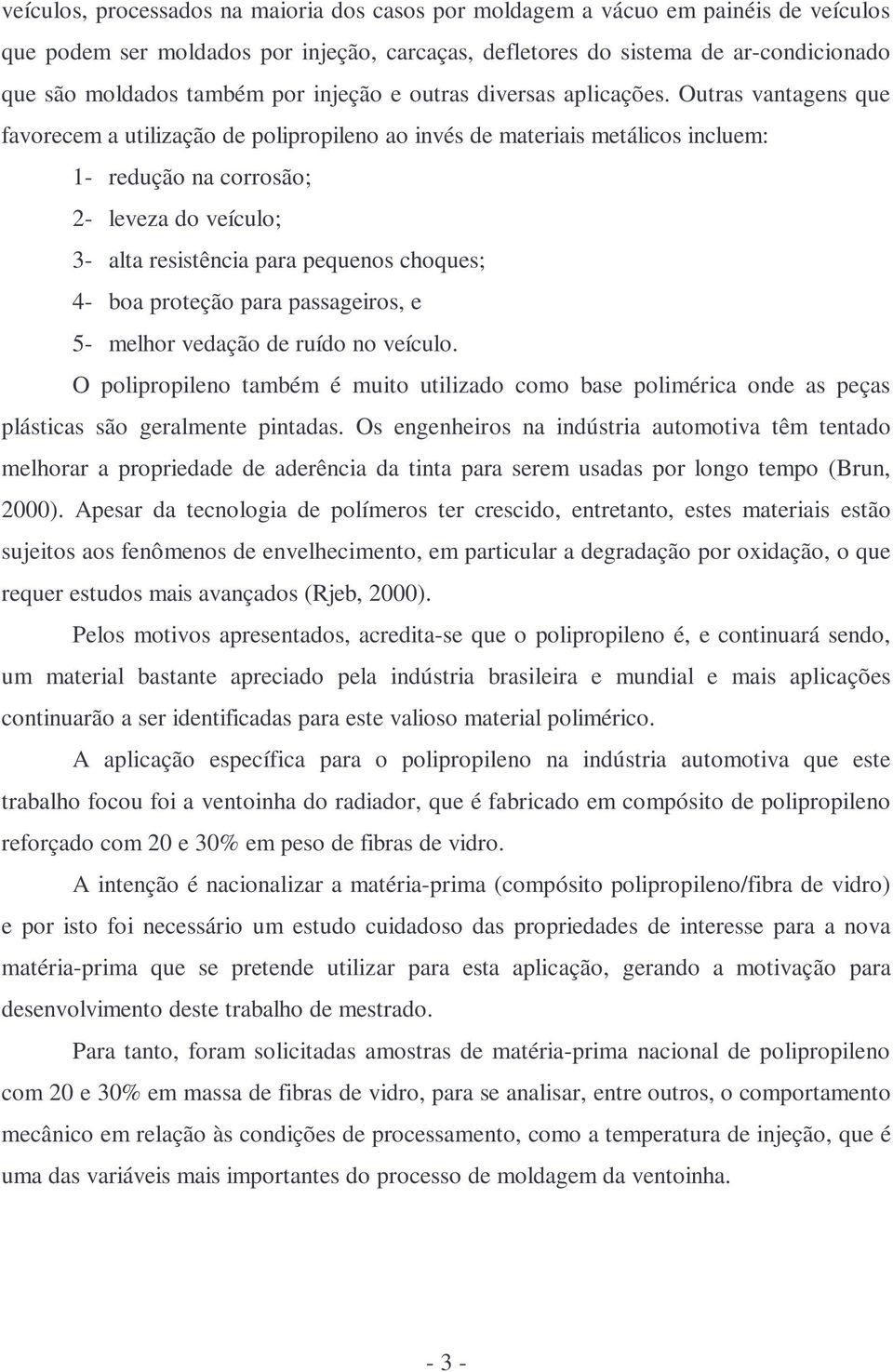 Outras vantagens que favorecem a utilização de polipropileno ao invés de materiais metálicos incluem: 1- redução na corrosão; 2- leveza do veículo; 3- alta resistência para pequenos choques; 4- boa