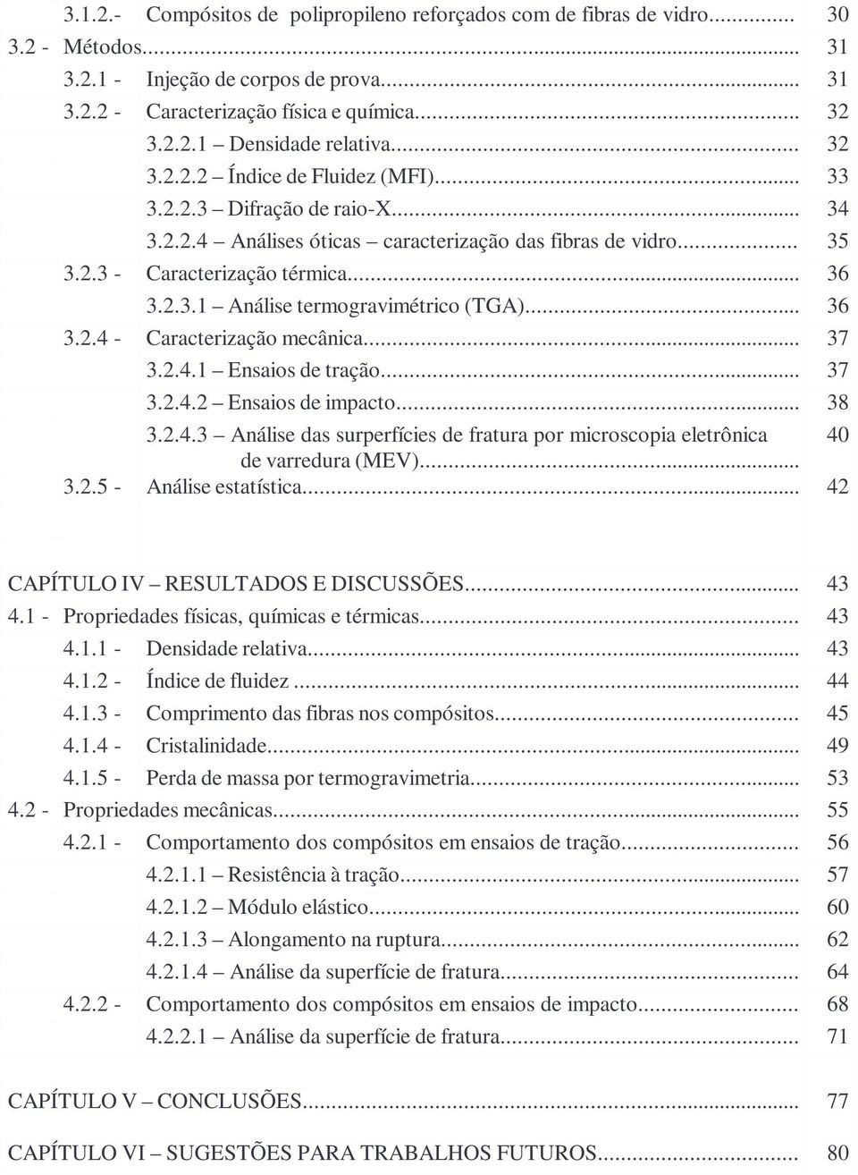 .. 36 3.2.4 - Caracterização mecânica... 37 3.2.4.1 Ensaios de tração... 37 3.2.4.2 Ensaios de impacto... 38 3.2.4.3 Análise das surperfícies de fratura por microscopia eletrônica 40 de varredura (MEV).