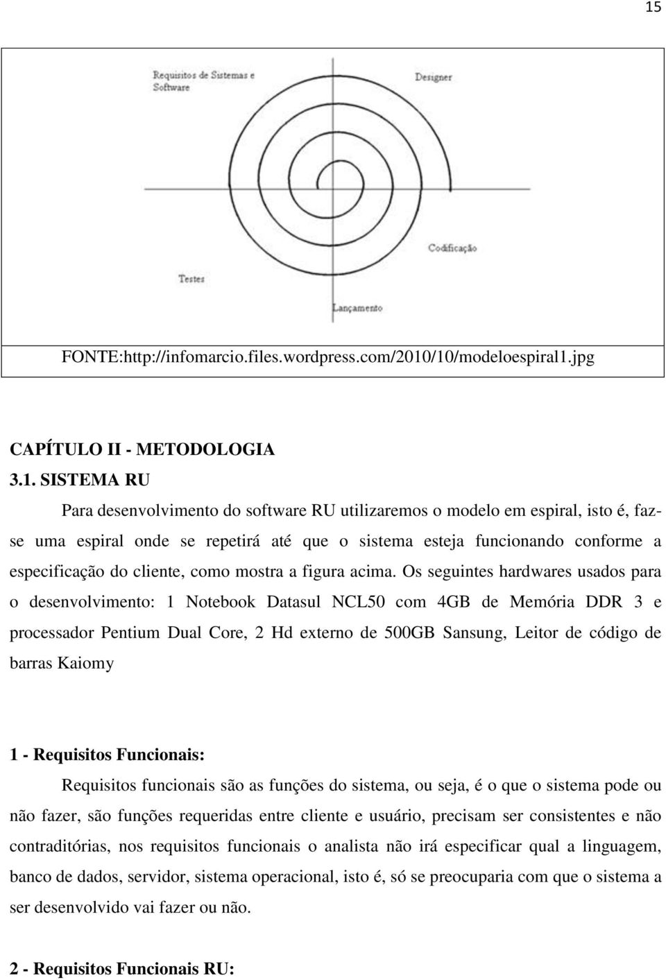 Os seguintes hardwares usados para o desenvolvimento: 1 Notebook Datasul NCL50 com 4GB de Memória DDR 3 e processador Pentium Dual Core, 2 Hd externo de 500GB Sansung, Leitor de código de barras