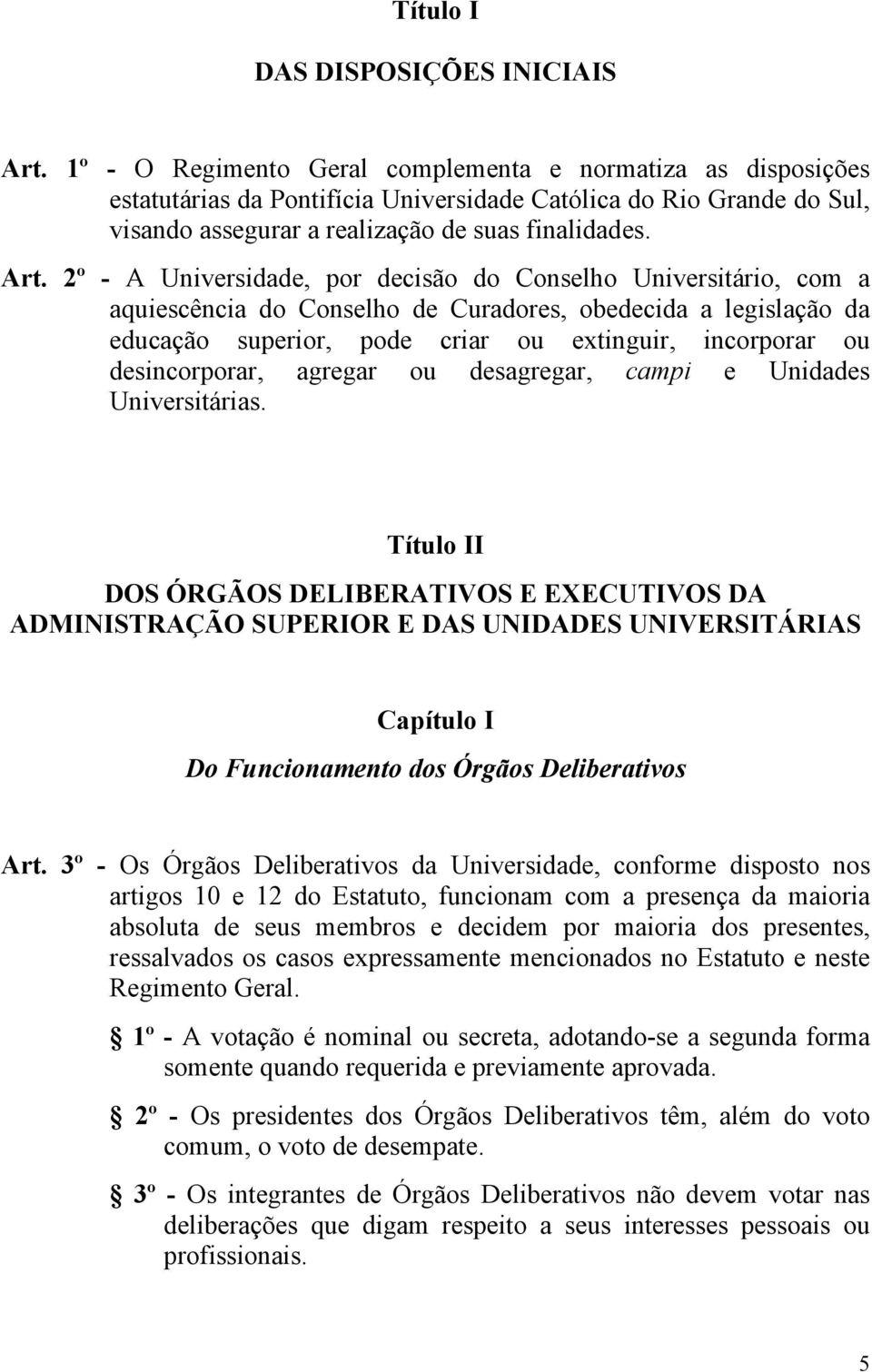 2º - A Universidade, por decisão do Conselho Universitário, com a aquiescência do Conselho de Curadores, obedecida a legislação da educação superior, pode criar ou extinguir, incorporar ou