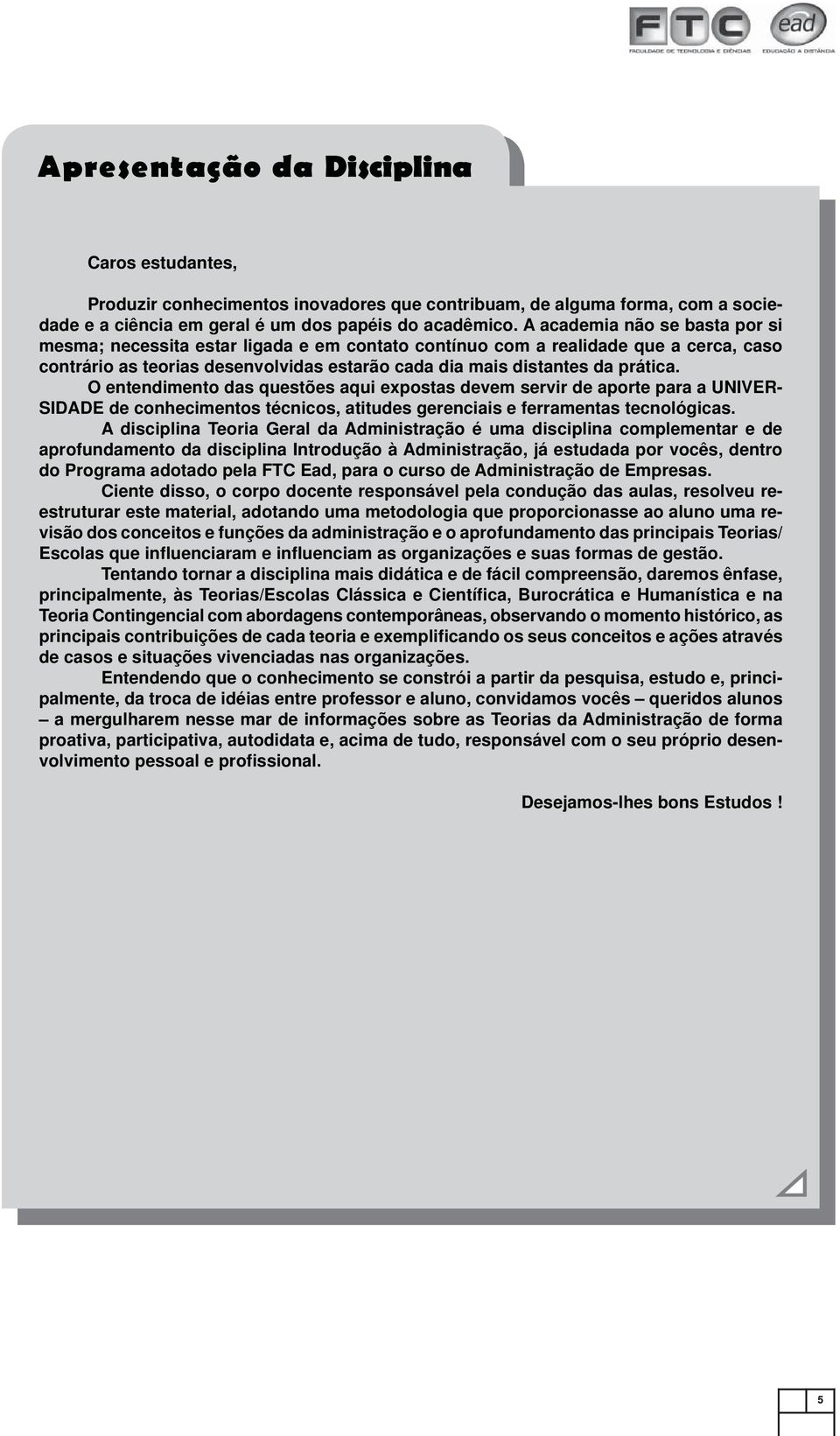 O entendimento das questões aqui expostas devem servir de aporte para a UNIVER- SIDADE de conhecimentos técnicos, atitudes gerenciais e ferramentas tecnológicas.