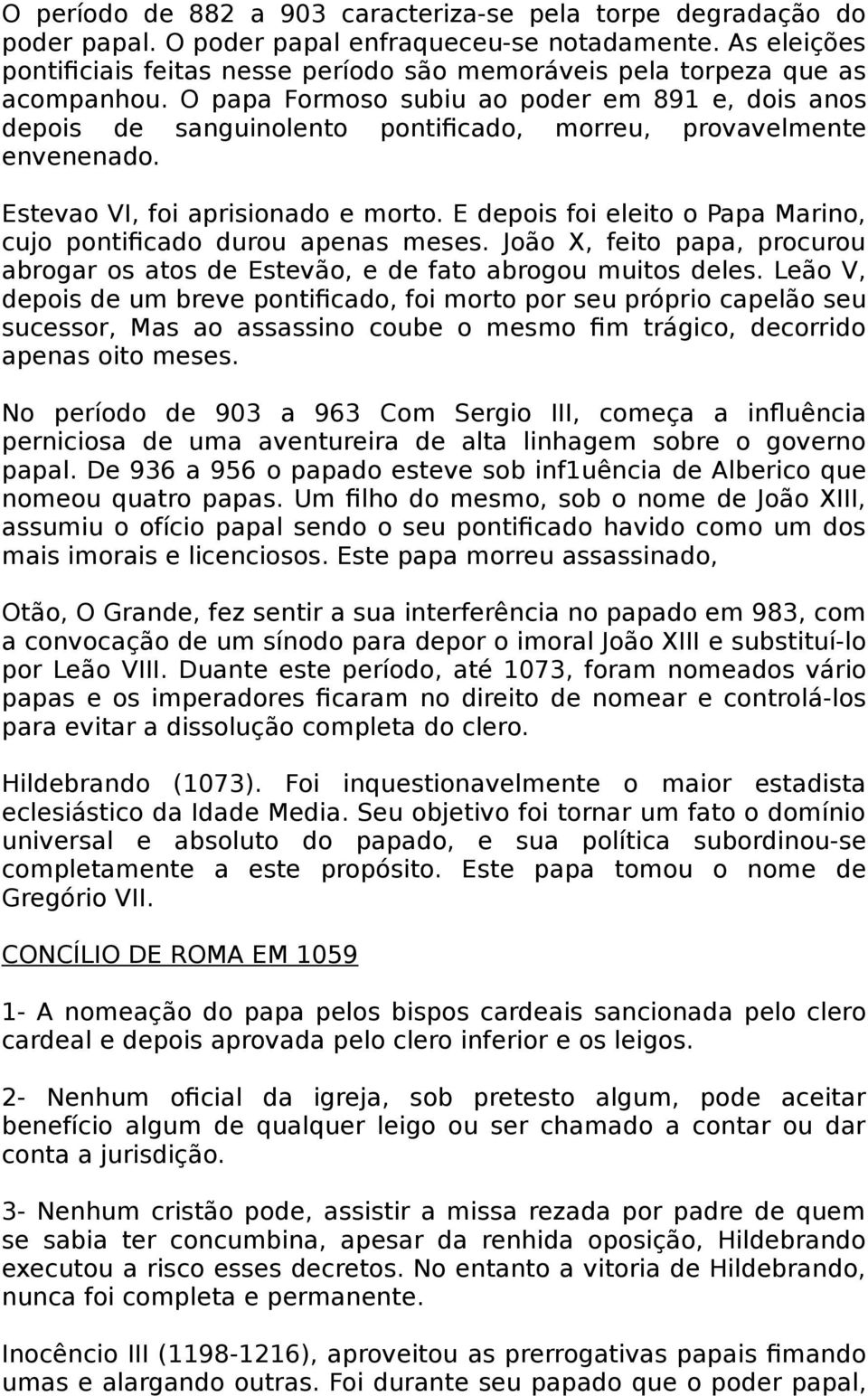 O papa Formoso subiu ao poder em 891 e, dois anos depois de sanguinolento pontificado, morreu, provavelmente envenenado. Estevao VI, foi aprisionado e morto.