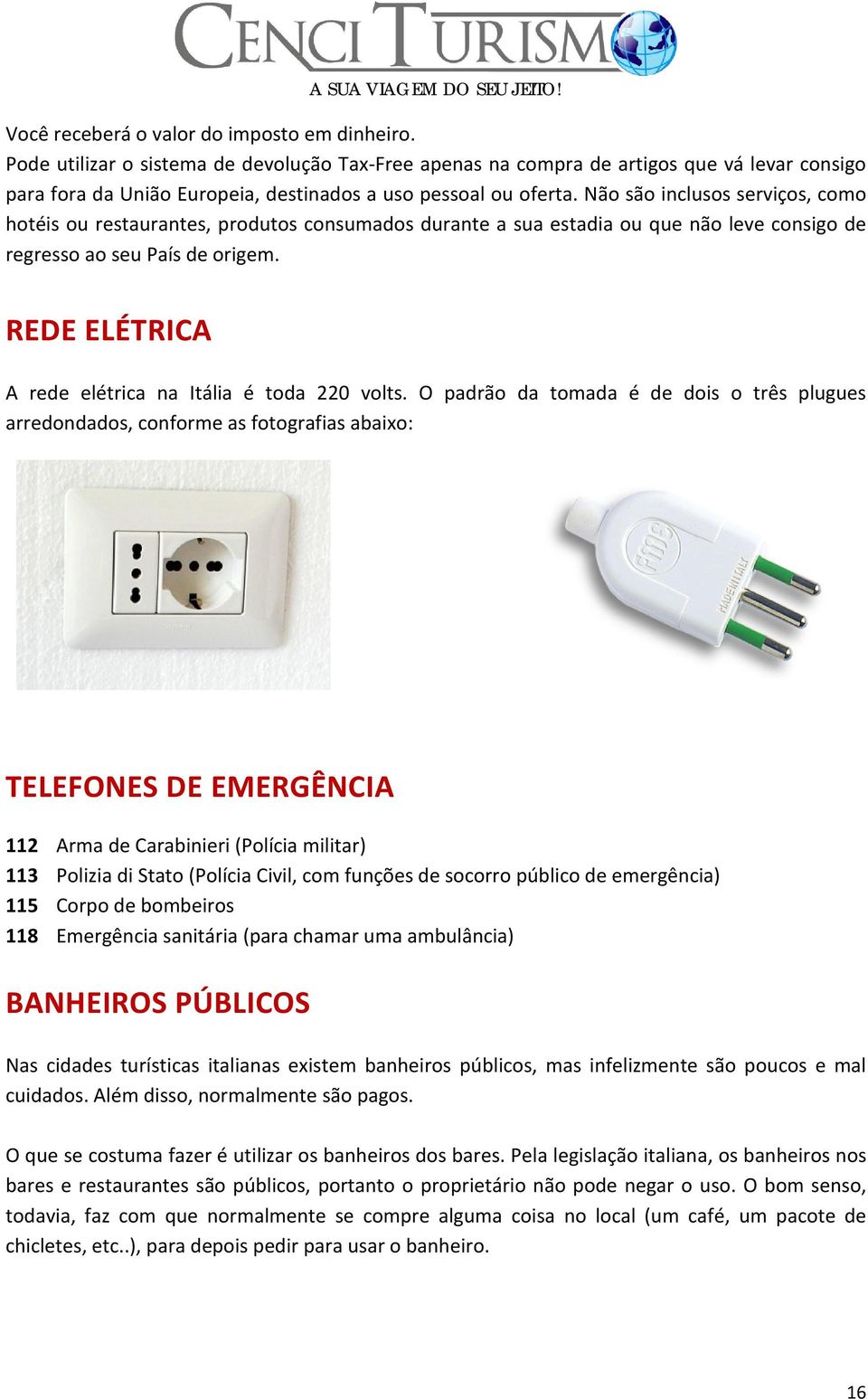 Não são inclusos serviços, como hotéis ou restaurantes, produtos consumados durante a sua estadia ou que não leve consigo de regresso ao seu País de origem.