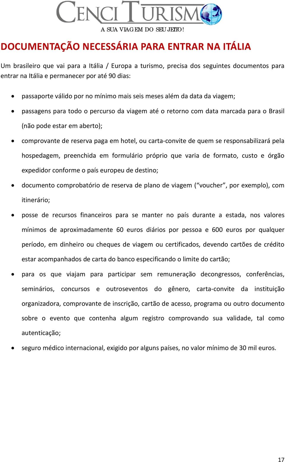 paga em hotel, ou carta-convite de quem se responsabilizará pela hospedagem, preenchida em formulário próprio que varia de formato, custo e órgão expedidor conforme o país europeu de destino;