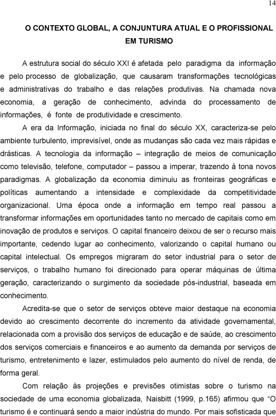 Na chamada nova economia, a geração de conhecimento, advinda do processamento de informações, é fonte de produtividade e crescimento.