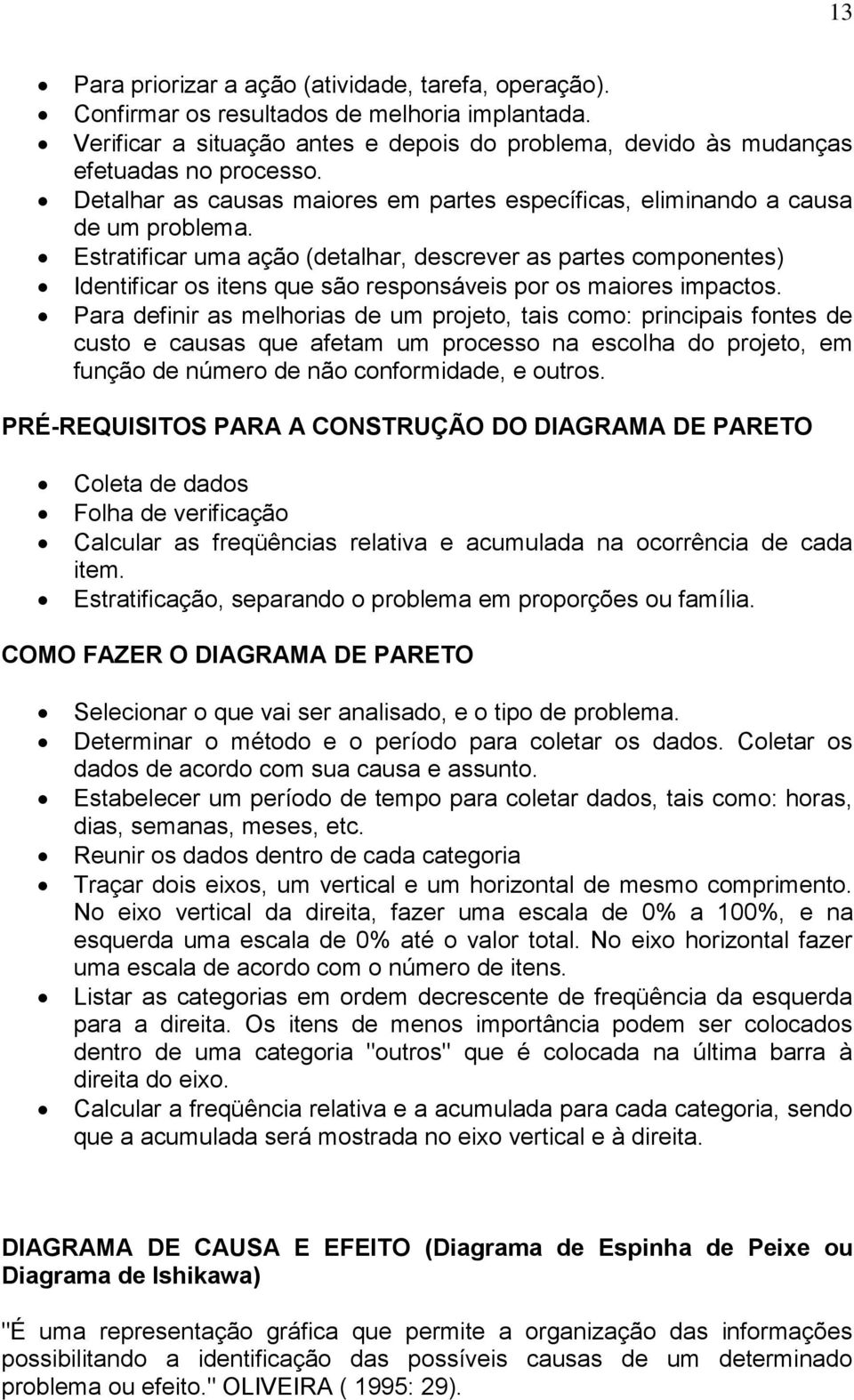 Estratificar uma ação (detalhar, descrever as partes componentes) Identificar os itens que são responsáveis por os maiores impactos.