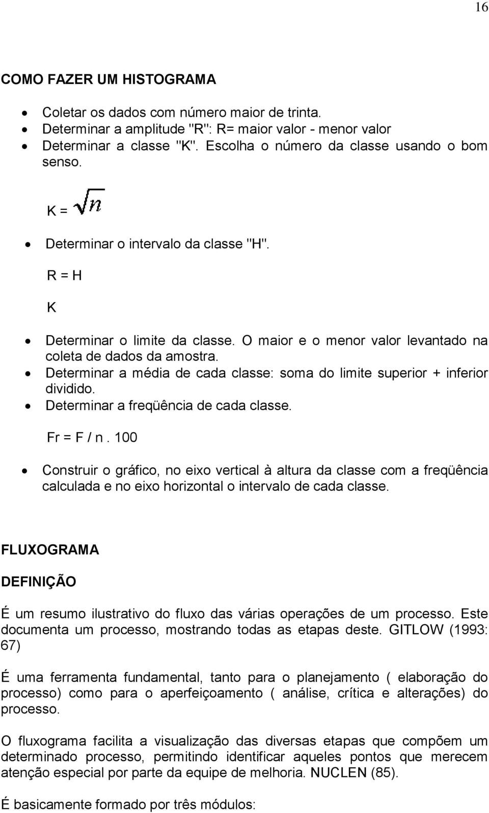 Determinar a média de cada classe: soma do limite superior + inferior dividido. Determinar a freqüência de cada classe. Fr = F / n.