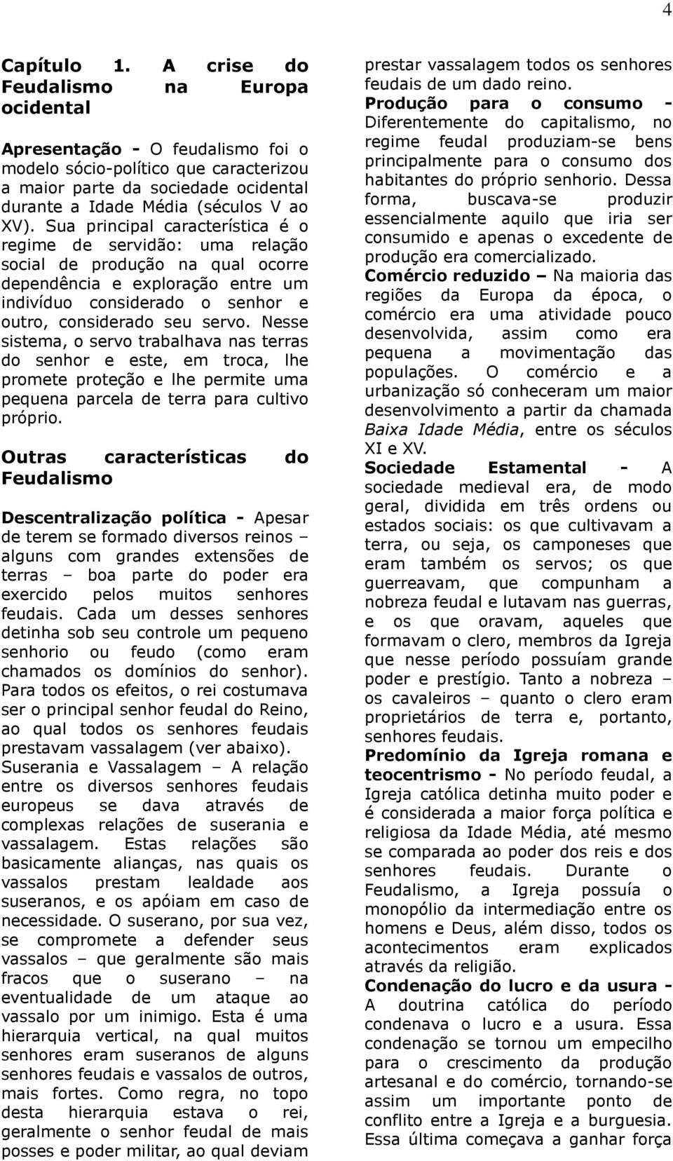 Sua principal característica é o regime de servidão: uma relação social de produção na qual ocorre dependência e exploração entre um indivíduo considerado o senhor e outro, considerado seu servo.