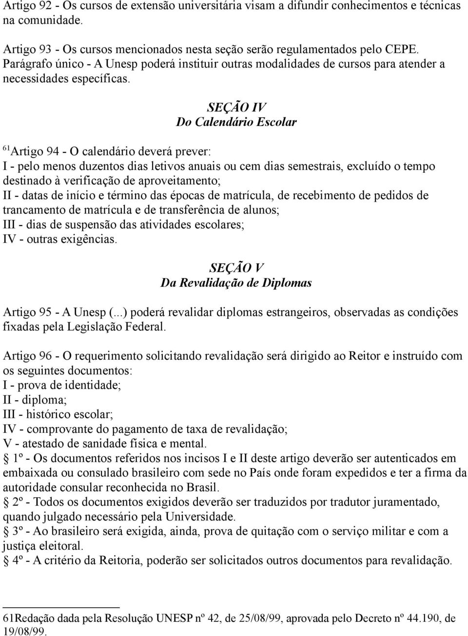 SEÇÃO IV Do Calendário Escolar 61 Artigo 94 - O calendário deverá prever: I - pelo menos duzentos dias letivos anuais ou cem dias semestrais, excluído o tempo destinado à verificação de