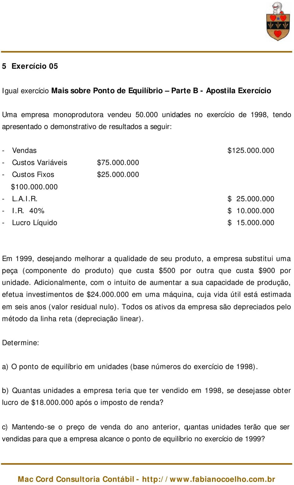 $ 25.000.000 - I.R. 40% $ 10.000.000 - Lucro Líquido $ 15.000.000 Em 1999, desejando melhorar a qualidade de seu produto, a empresa substitui uma peça (componente do produto) que custa $500 por outra que custa $900 por unidade.