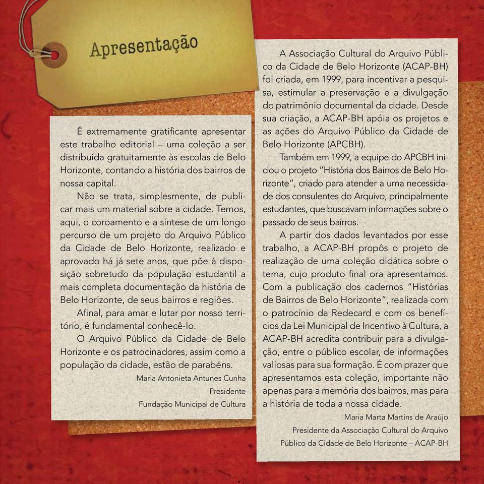 Temos, aqui, o coroamento e a síntese de um longo percurso de um projeto do Arquivo Público da Cidade de Belo Horizonte, realizado e aprovado há já sete anos, que põe à disposição sobretudo da