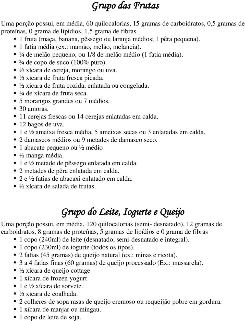 ½ xícara de fruta fresca picada. ½ xícara de fruta cozida, enlatada ou congelada. ¼ de xícara de fruta seca. 5 morangos grandes ou 7 médios. 30 amoras.