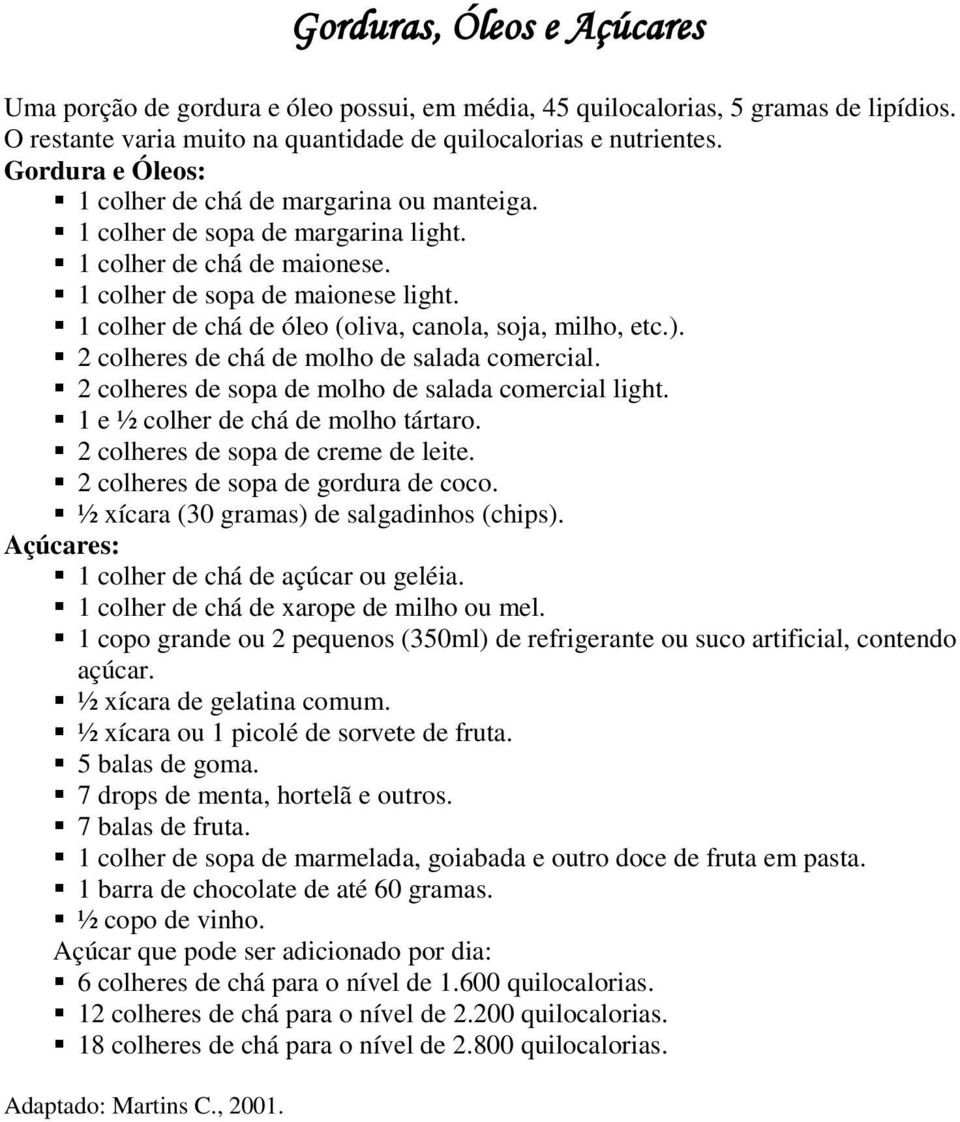 1 colher de chá de óleo (oliva, canola, soja, milho, etc.). 2 colheres de chá de molho de salada comercial. 2 colheres de sopa de molho de salada comercial light. 1 e ½ colher de chá de molho tártaro.