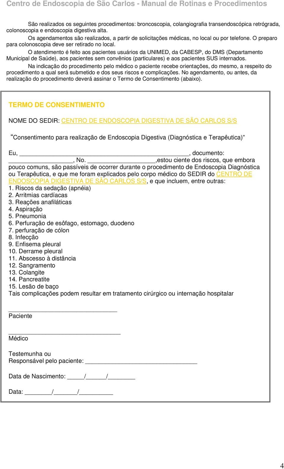 O atendimento é feito aos pacientes usuários da UNIMED, da CABESP, do DMS (Departamento Municipal de Saúde), aos pacientes sem convênios (particulares) e aos pacientes SUS internados.