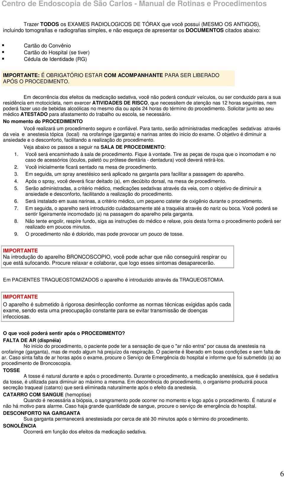 Em decorrência dos efeitos da medicação sedativa, você não poderá conduzir veículos, ou ser conduzido para a sua residência em motocicleta, nem exercer ATIVIDADES DE RISCO, que necessitem de atenção