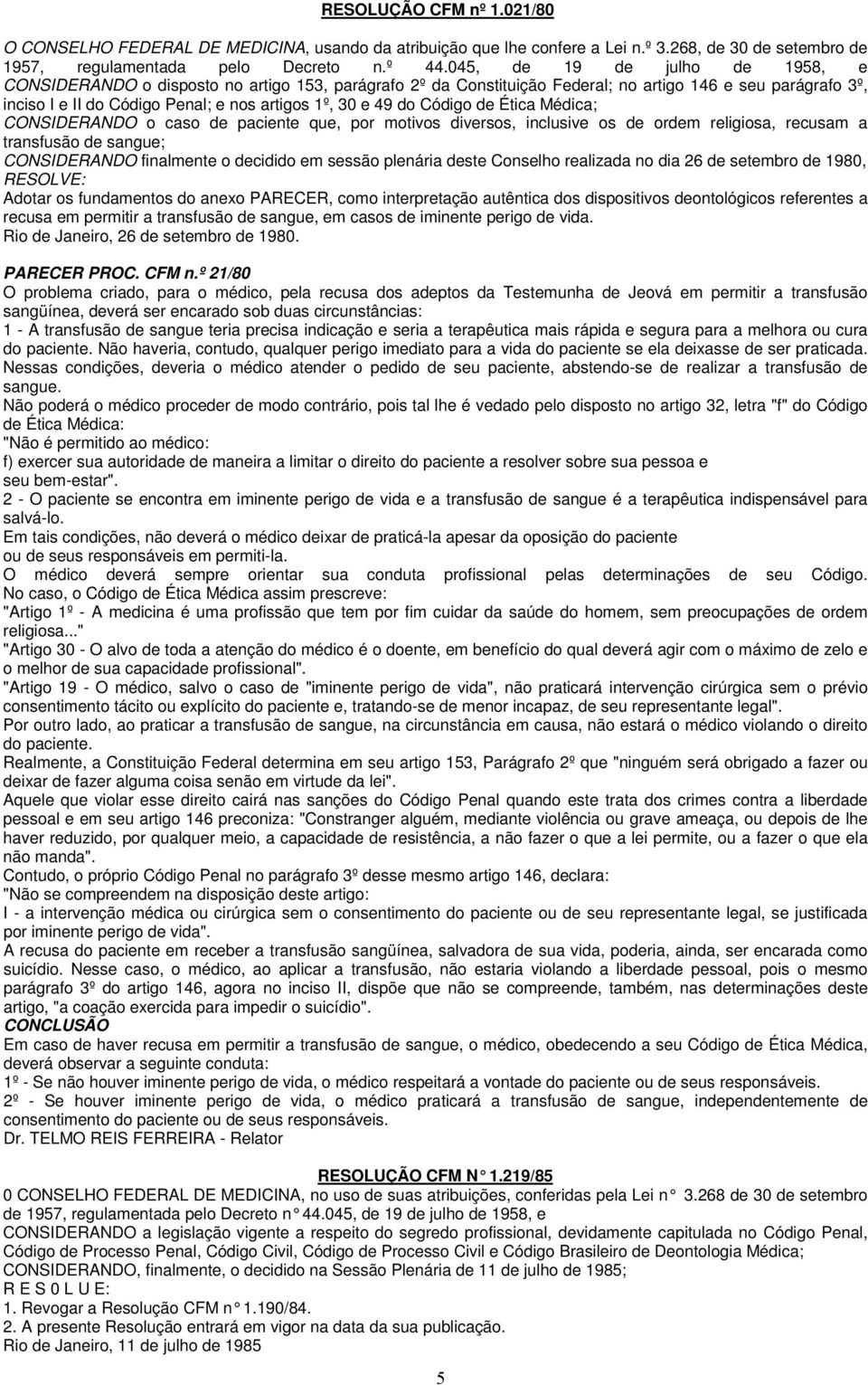 do Código de Ética Médica; CONSIDERANDO o caso de paciente que, por motivos diversos, inclusive os de ordem religiosa, recusam a transfusão de sangue; CONSIDERANDO finalmente o decidido em sessão