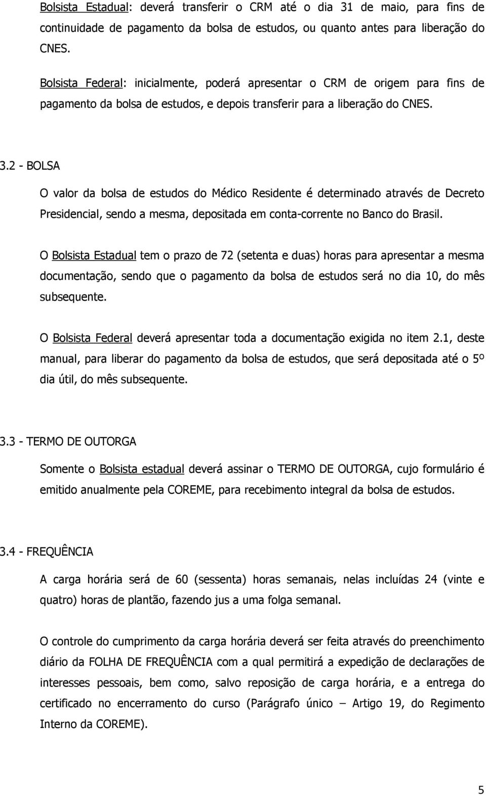 2 - BOLSA O valor da bolsa de estudos do Médico Residente é determinado através de Decreto Presidencial, sendo a mesma, depositada em conta-corrente no Banco do Brasil.