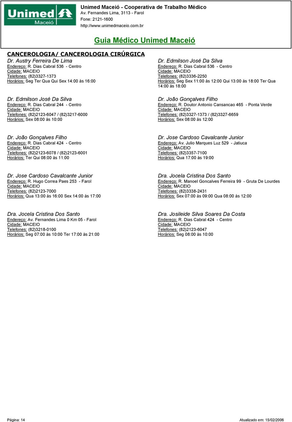 Dias Cabral 536 - Centro Telefones: (82)3336-2250 Seg Sex 11:00 às 12:00 Qui 13:00 às 18:00 Ter Qua 14:00 às 18:00 Dr. João Gonçalves Filho Endereço: R.