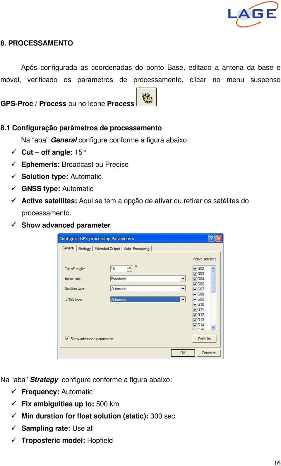 1 Configuração parâmetros de processamento Na aba General configure conforme a figura abaixo: Cut off angle: 15 Ephemeris: Broadcast ou Precise Solution type: Automatic GNSS type: