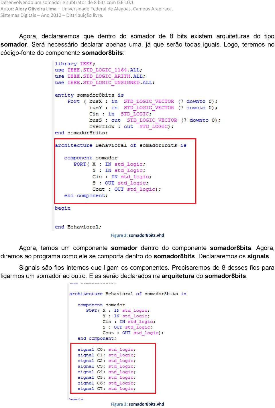 vhd Agora, temos um componente somador dentro do componente somador8bits. Agora, diremos ao programa como ele se comporta dentro do somador8bits.