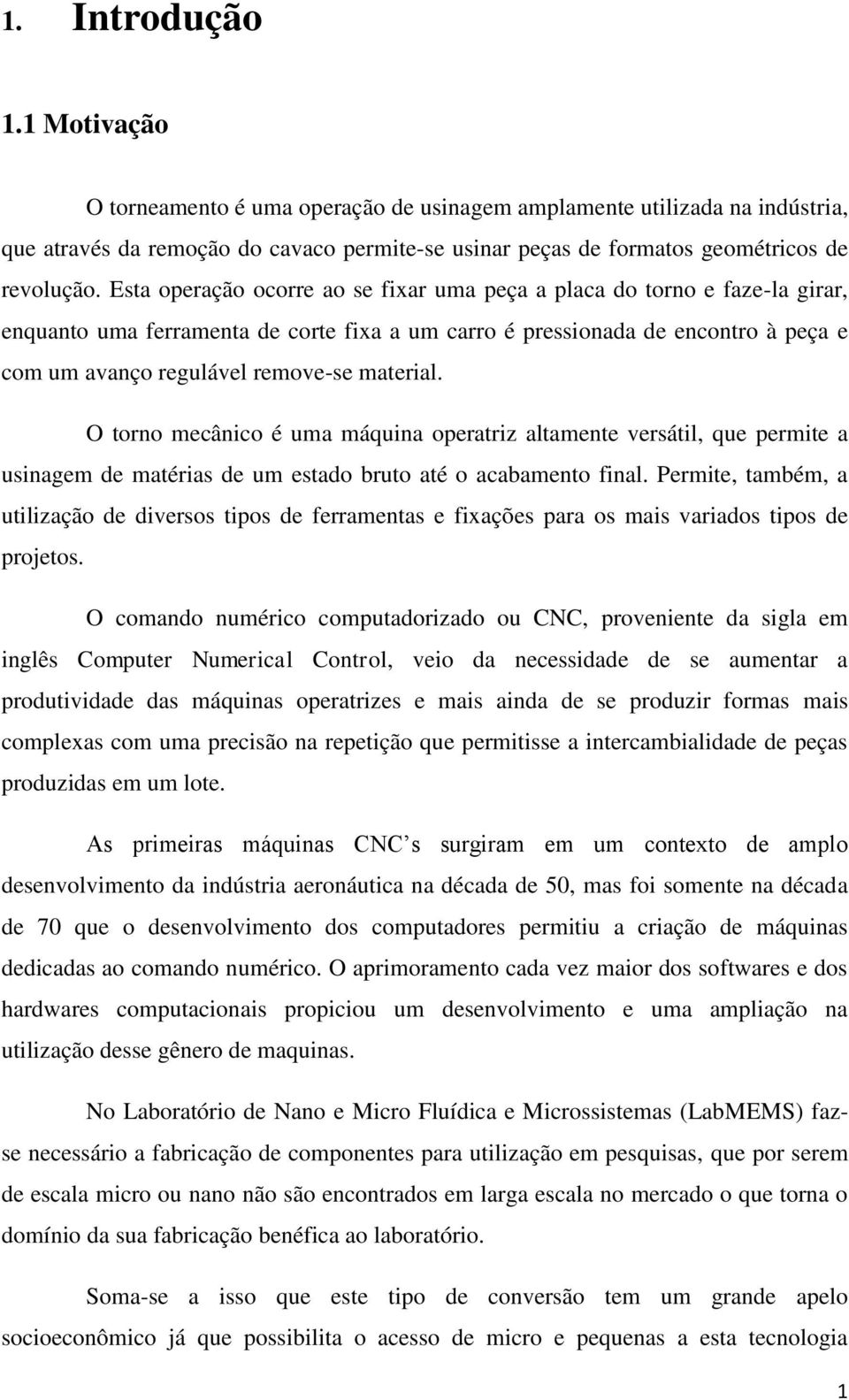 material. O torno mecânico é uma máquina operatriz altamente versátil, que permite a usinagem de matérias de um estado bruto até o acabamento final.