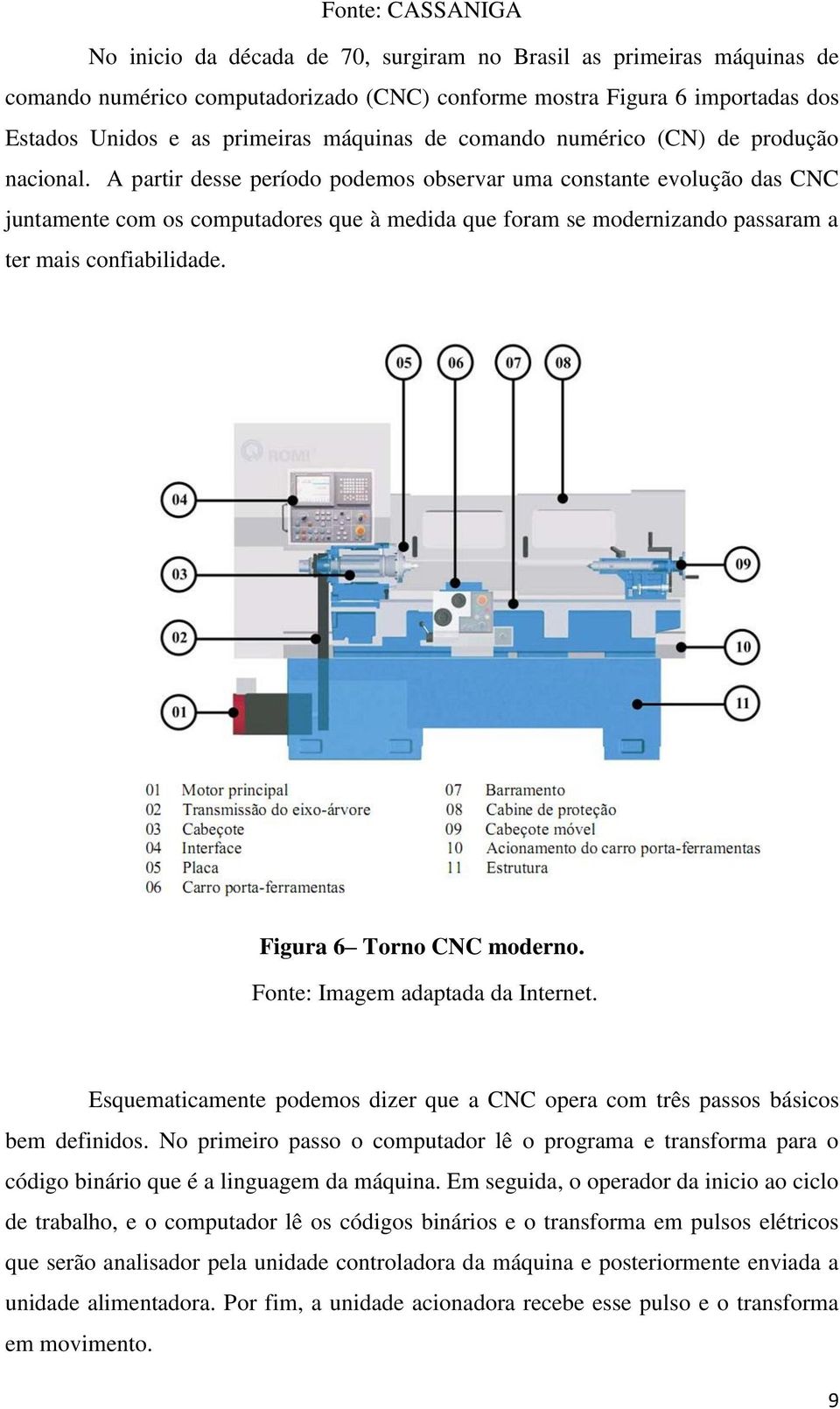 A partir desse período podemos observar uma constante evolução das CNC juntamente com os computadores que à medida que foram se modernizando passaram a ter mais confiabilidade.