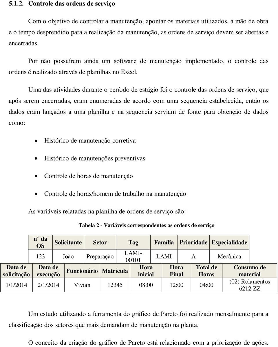 devem ser abertas e encerradas. Por não possuírem ainda um software de manutenção implementado, o controle das ordens é realizado através de planilhas no Excel.