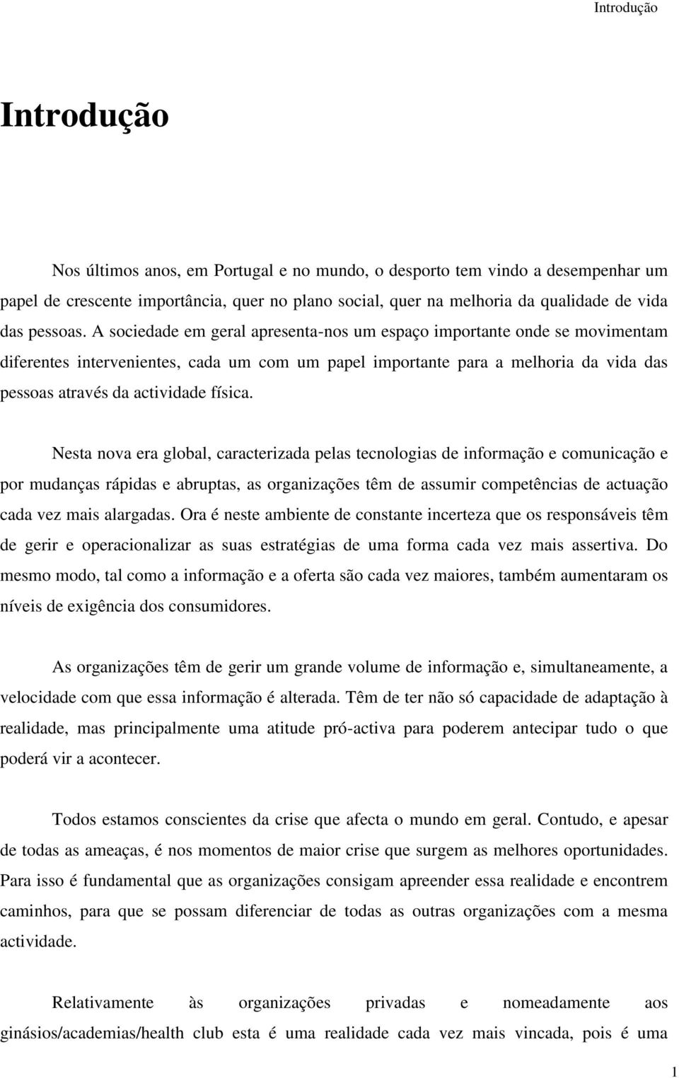 A sociedade em geral apresenta-nos um espaço importante onde se movimentam diferentes intervenientes, cada um com um papel importante para a melhoria da vida das pessoas através da actividade física.