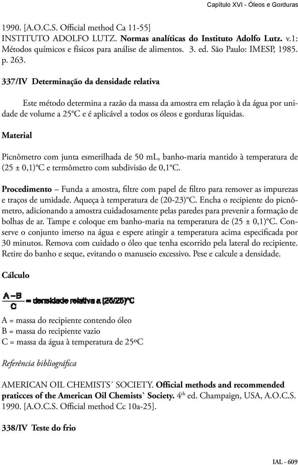 337/IV Determinação da densidade relativa Este método determina a razão da massa da amostra em relação à da água por unidade de volume a 25 C e é aplicável a todos os óleos e gorduras líquidas.