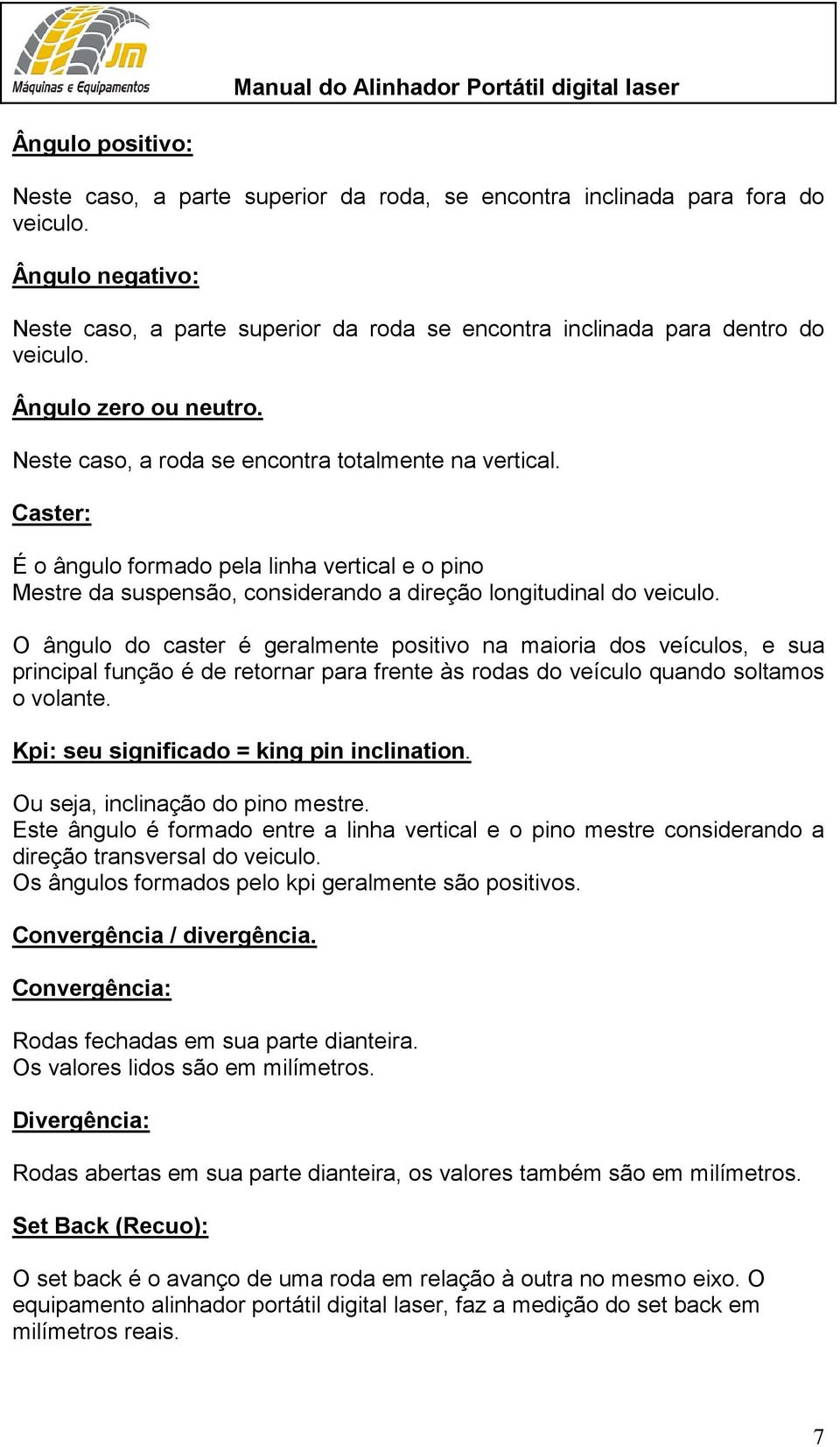 Caster: É o ângulo formado pela linha vertical e o pino Mestre da suspensão, considerando a direção longitudinal do veiculo.