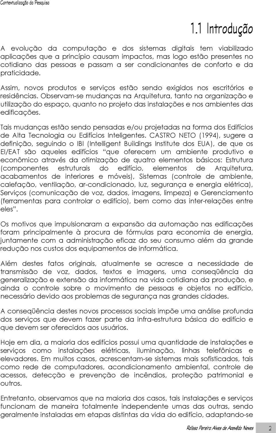 condicionantes de conforto e da praticidade. Assim, novos produtos e serviços estão sendo exigidos nos escritórios e residências.