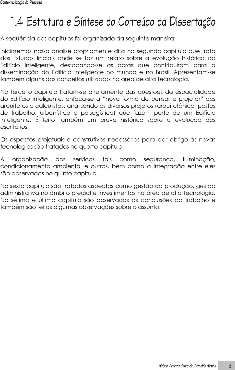 Iniciais onde se faz um relato sobre a evolução histórica do Edifício Inteligente, destacando-se as obras que contribuíram para a disseminação do Edifício Inteligente no mundo e no Brasil.