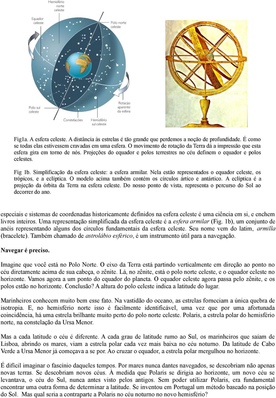 Simplificação da esfera celeste: a esfera armilar. Nela estão representados o equador celeste, os trópicos, e a eclíptica. O modelo acima também contém os círculos ártico e antártico.