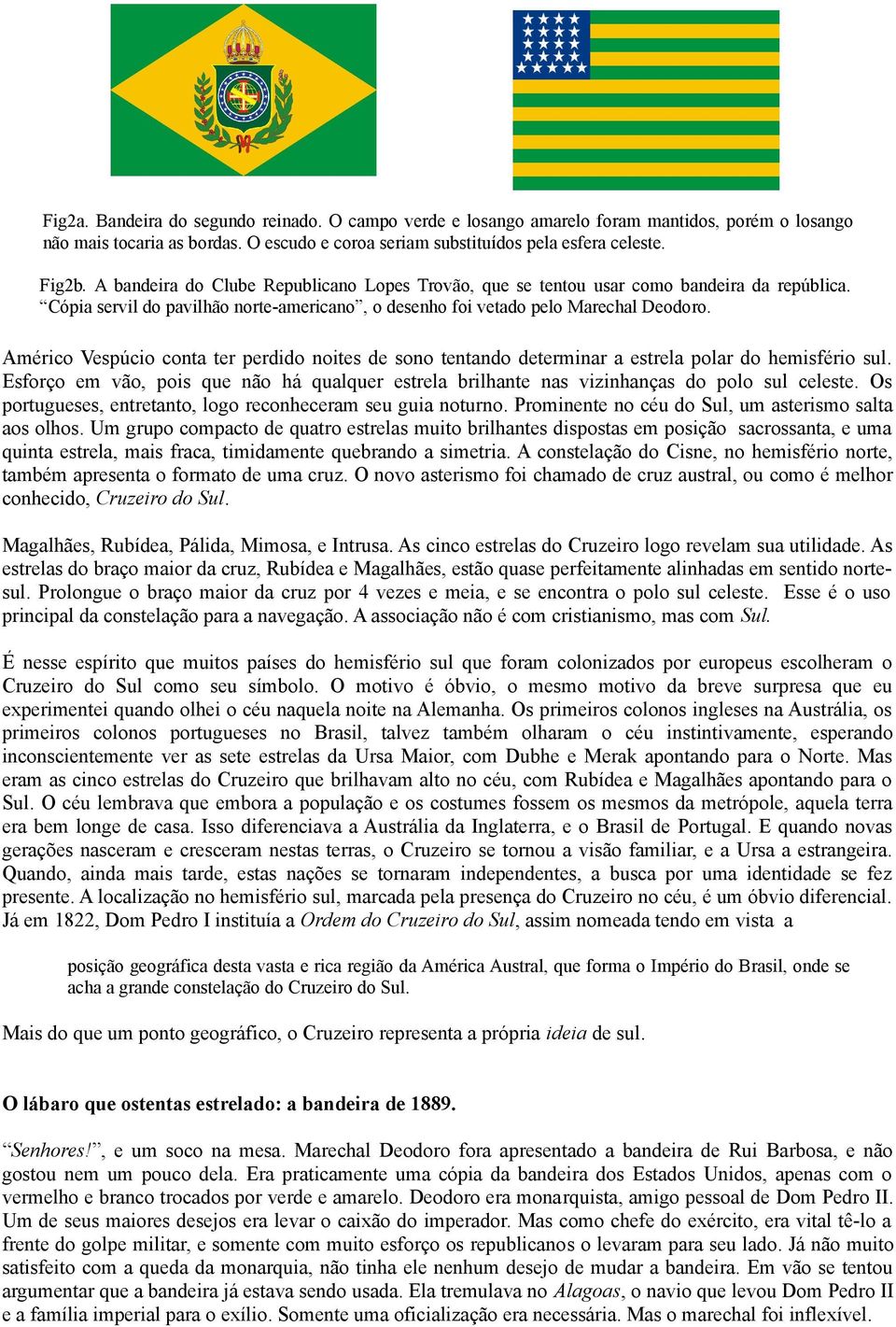 Américo Vespúcio conta ter perdido noites de sono tentando determinar a estrela polar do hemisfério sul. Esforço em vão, pois que não há qualquer estrela brilhante nas vizinhanças do polo sul celeste.